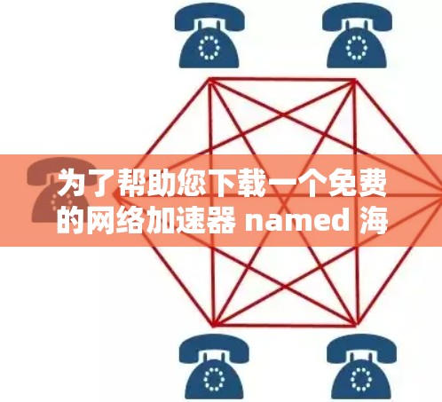 为了帮助您下载一个免费的网络加速器 named 海外网,以下是一些步骤和建议 为了帮助您下载一个免费的网络加速器 named 海外网,以下是一些步骤和建议