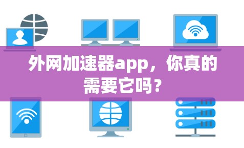 外网加速器app，你真的需要它吗？