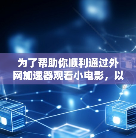 为了帮助你顺利通过外网加速器观看小电影，以下是一些步骤和建议