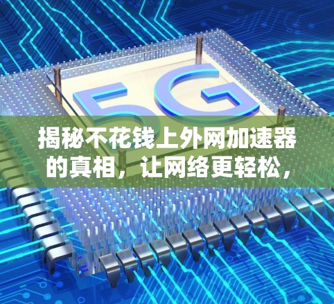 揭秘不花钱上外网加速器的真相，让网络更轻松，更高效