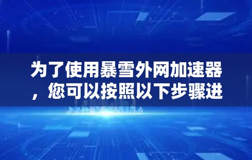 为了使用暴雪外网加速器,您可以按照以下步骤进行操作