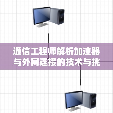 通信工程师解析加速器与外网连接的技术与挑战