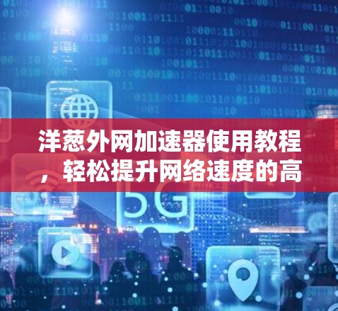 洋葱外网加速器使用教程，轻松提升网络速度的高效方法