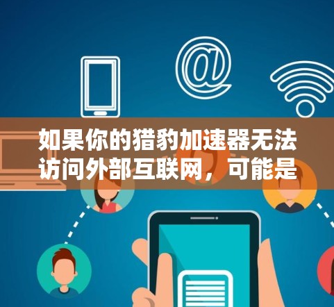 如果你的猎豹加速器无法访问外部互联网，可能是因为服务器资源有限或者服务器被封。以下是一些可能的解决办法