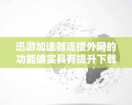 迅游加速器连接外网的功能确实具有提升下载速度和提高用户体验的优势,但使用时需要综合考虑多方面因素,以确保安全性和高效性。以下是对该功能的详细分析和建议 迅游加速器连接外网的功能确实具有提升下载速度和提高用户体验的优势,但使用时需要综合考虑多方面因素,以确保安全性和高效性。以下是对该功能的详细分析和建议