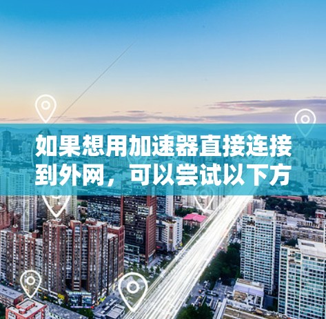 如果想用加速器直接连接到外网，可以尝试以下方法