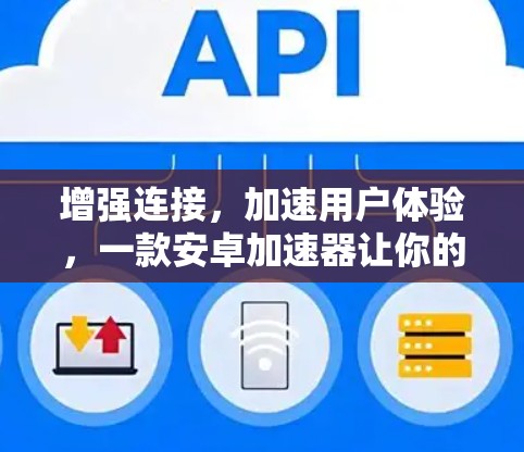 增强连接,加速用户体验,一款安卓加速器让你的网页速度更高效 增强连接,加速用户体验,一款安卓加速器让你的网页速度更高效