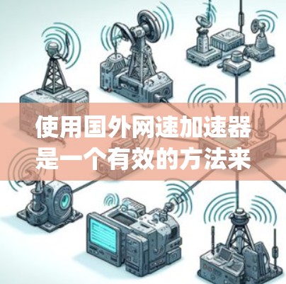 使用国外网速加速器是一个有效的方法来提升 yourself在网络环境中的数据传输速率，尤其是当传统网络连接速度不足时。以下是使用国外网速加速器的步骤指南