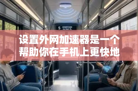 设置外网加速器是一个帮助你在手机上更快地连接到互联网的步骤。以下是一步步的指南，帮助你顺利设置加速器