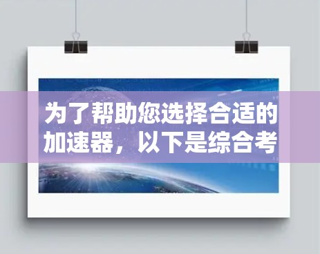 为了帮助您选择合适的加速器，以下是综合考虑的因素和推荐