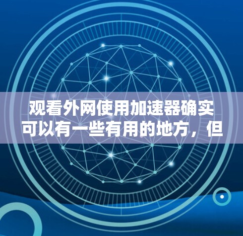观看外网使用加速器确实可以有一些有用的地方，但效果取决于具体情况和使用的设备。请确保在使用加速器时，按照以下步骤操作