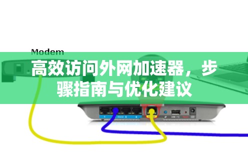 高效访问外网加速器，步骤指南与优化建议