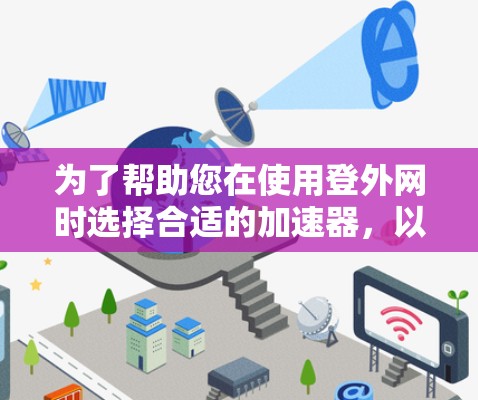 为了帮助您在使用登外网时选择合适的加速器,以下是一步步的建议 为了帮助您在使用登外网时选择合适的加速器,以下是一步步的建议