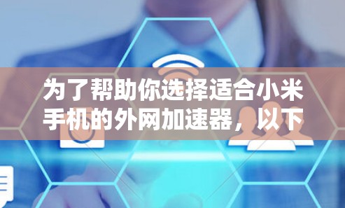 为了帮助你选择适合小米手机的外网加速器，以下是一个结构化的推荐和步骤指南