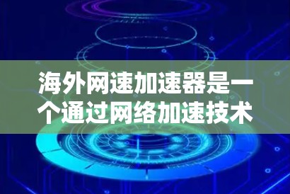 海外网速加速器是一个通过网络加速技术将国内网络流量出口到其他国家的工具，通常用于提高上网速度。以下是对海外网速加速器的详细分析和推荐