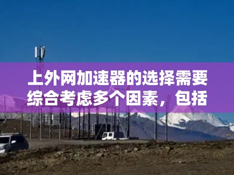 上外网加速器的选择需要综合考虑多个因素,包括速度、安全性和用户界面等。以下是对上外网加速器的综合评价 上外网加速器的选择需要综合考虑多个因素,包括速度、安全性和用户界面等。以下是对上外网加速器的综合评价