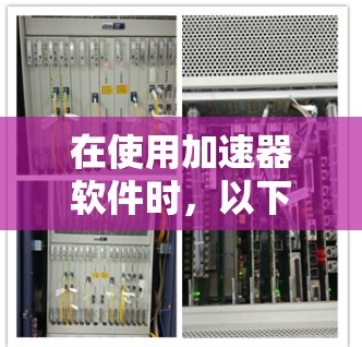 在使用加速器软件时,以下是一些步骤和建议,帮助你更有效地提升网站加载速度 在使用加速器软件时,以下是一些步骤和建议,帮助你更有效地提升网站加载速度