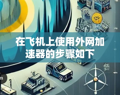 在飞机上使用外网加速器的步骤如下 在飞机上使用外网加速器的步骤如下