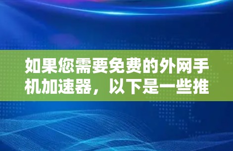 如果您需要免费的外网手机加速器,以下是一些推荐的工具和资源 如果您需要免费的外网手机加速器,以下是一些推荐的工具和资源