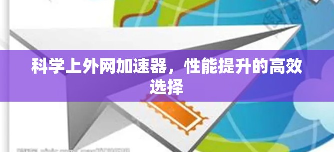 科学上外网加速器,性能提升的高效选择 科学上外网加速器,性能提升的高效选择