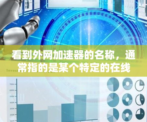 看到外网加速器的名称，通常指的是某个特定的在线加速工具或资源，可能是在某个特定的平台或应用中提供的服务。以下是一些可能的情况