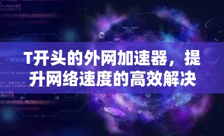 T开头的外网加速器，提升网络速度的高效解决方案