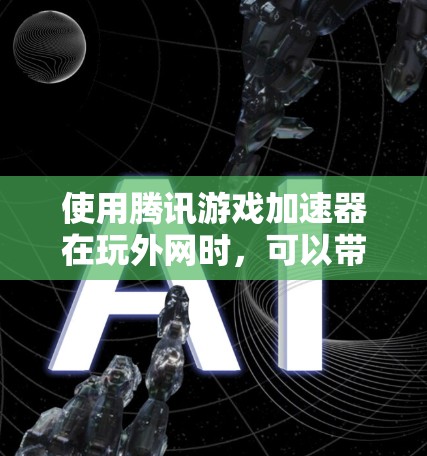 使用腾讯游戏加速器在玩外网时,可以带来以下好处 使用腾讯游戏加速器在玩外网时,可以带来以下好处