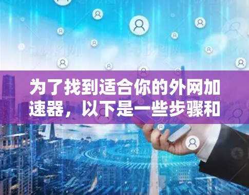 为了找到适合你的外网加速器,以下是一些步骤和推荐 为了找到适合你的外网加速器,以下是一些步骤和推荐