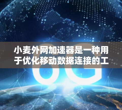 小麦外网加速器是一种用于优化移动数据连接的工具，帮助用户在使用移动数据时提高效率。以下是使用小麦外网加速器的步骤