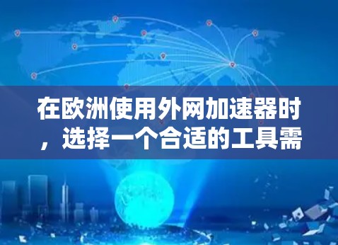 在欧洲使用外网加速器时,选择一个合适的工具需要考虑多个因素,包括速度、安全性和可靠性。以下是一些综合性的建议 在欧洲使用外网加速器时,选择一个合适的工具需要考虑多个因素,包括速度、安全性和可靠性。以下是一些综合性的建议