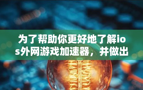 为了帮助你更好地了解ios外网游戏加速器，并做出合适的选择，以下是一个分步的指南，涵盖你需要了解的内容