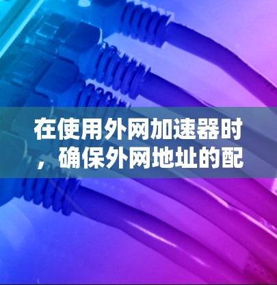 在使用外网加速器时,确保外网地址的配置正确无误是非常重要的。以下是一些步骤,帮助你解决外网加速器超时的问题 在使用外网加速器时,确保外网地址的配置正确无误是非常重要的。以下是一些步骤,帮助你解决外网加速器超时的问题