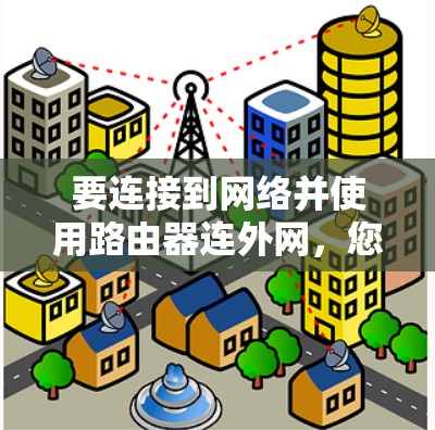 要连接到网络并使用路由器连外网，您可以按照以下步骤进行