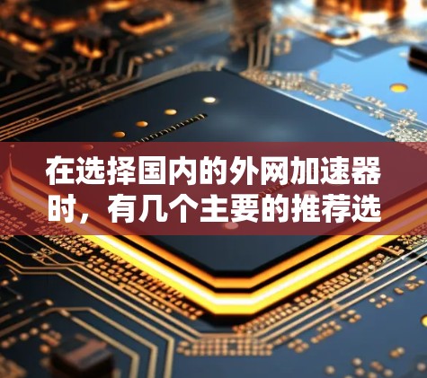 在选择国内的外网加速器时，有几个主要的推荐选项，每个都有其独特的优点和适用场景。以下是几个常用的推荐工具
