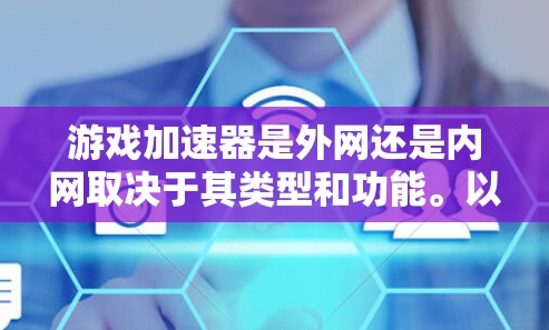 游戏加速器是外网还是内网取决于其类型和功能。以下是详细的总结