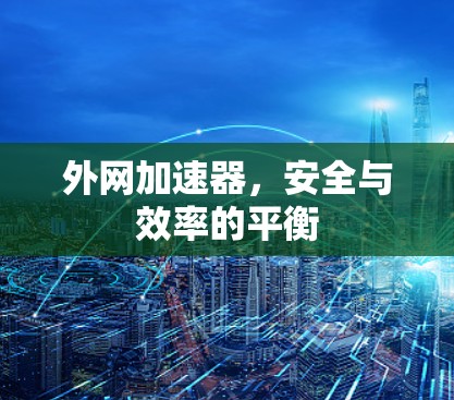 外网加速器，安全与效率的平衡