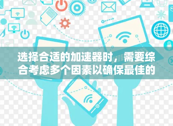 选择合适的加速器时，需要综合考虑多个因素以确保最佳的下载体验。以下是一步步的建议