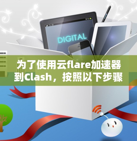 为了使用云flare加速器到Clash,按照以下步骤进行配置