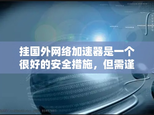 挂国外网络加速器是一个很好的安全措施，但需谨慎操作，避免被恶意软件攻击。以下是详细的步骤和注意事项