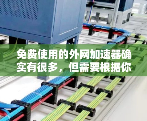 免费使用的外网加速器确实有很多,但需要根据你的实际情况来选择。以下是一些推荐的免费外网加速器