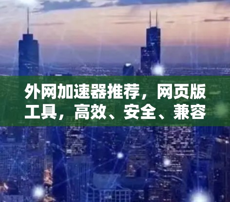 外网加速器推荐，网页版工具，高效、安全、兼容性强