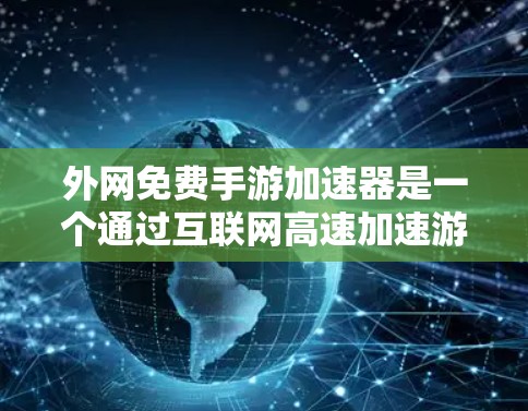 外网免费手游加速器是一个通过互联网高速加速游戏的工具,旨在提升游戏的运行速度和用户体验。以下是对该工具的详细介绍