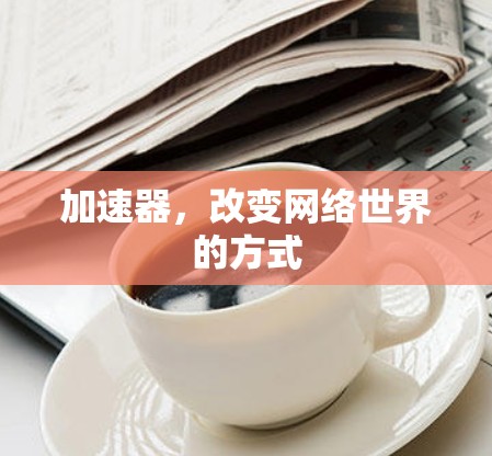 加速器，改变网络世界的方式