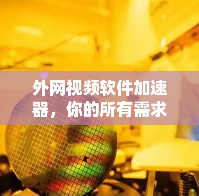 外网视频软件加速器，你的所有需求都能get，推荐你试试！