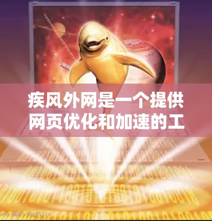 疾风外网是一个提供网页优化和加速的工具，它可以帮助你在网页加载速度和性能上做出显著提升。以下是一些关于疾风外网的一些推荐信息