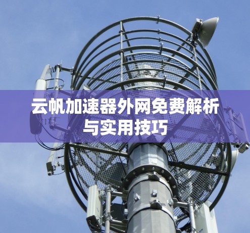 云帆加速器外网免费解析与实用技巧 云帆加速器外网免费解析与实用技巧