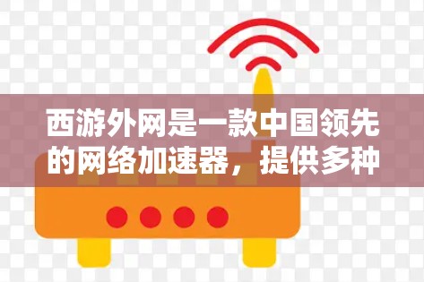 西游外网是一款中国领先的网络加速器,提供多种服务,包括普通用户、企业用户和家庭用户。以下是关于西游外网的详细分析和推荐