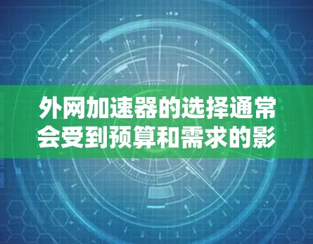 外网加速器的选择通常会受到预算和需求的影响。以下是一些性价比高的外网加速器推荐，涵盖了功能性和价格范围
