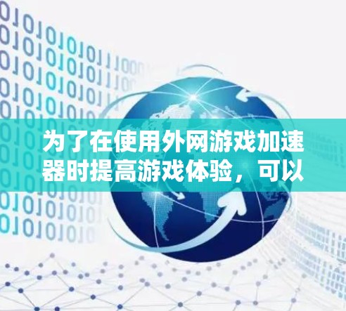 为了在使用外网游戏加速器时提高游戏体验，可以按照以下步骤操作