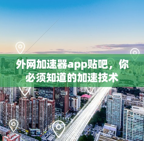 外网加速器app贴吧,你必须知道的加速技术 外网加速器app贴吧,你必须知道的加速技术